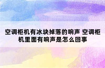 空调柜机有冰块掉落的响声 空调柜机里面有响声是怎么回事